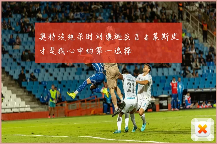 奥特谈绝杀时刻谦逊发言吉莱斯皮才是我心中的第一选择