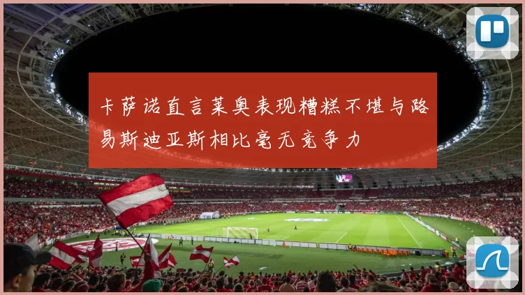 卡萨诺直言莱奥表现糟糕不堪与路易斯迪亚斯相比毫无竞争力