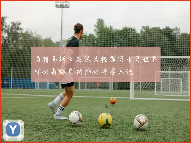 马特乌斯坚定认为格雷茨卡是世界杯必备球员纳帅必将召入他