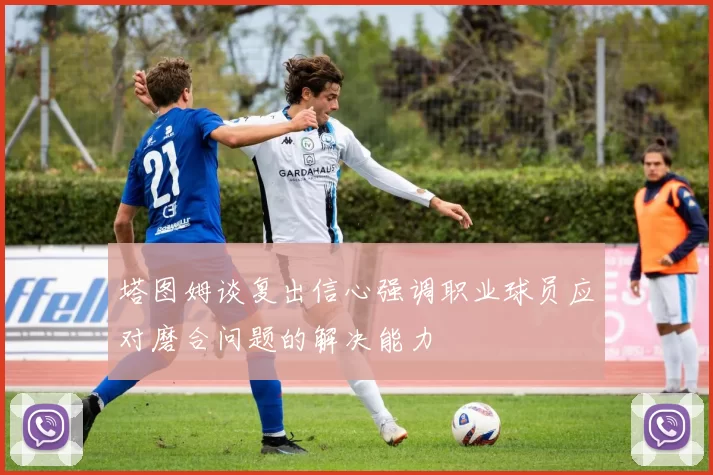 塔图姆谈复出信心强调职业球员应对磨合问题的解决能力