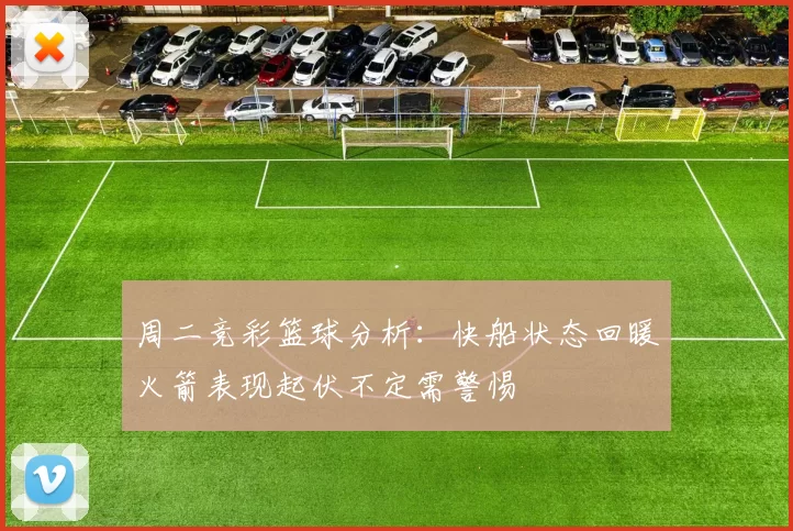 周二竞彩篮球分析：快船状态回暖火箭表现起伏不定需警惕