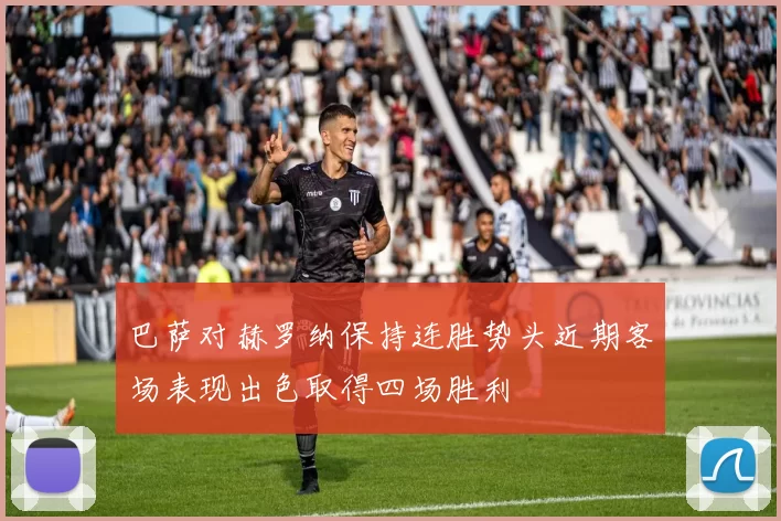 巴萨对赫罗纳保持连胜势头近期客场表现出色取得四场胜利