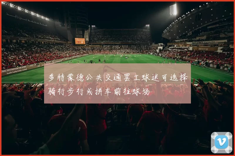 多特蒙德公共交通罢工球迷可选择骑行步行或拼车前往球场