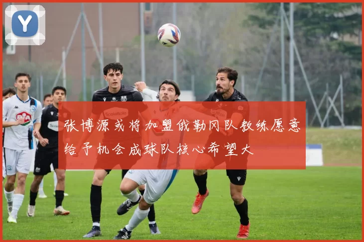 张博源或将加盟俄勒冈队教练愿意给予机会成球队核心希望大