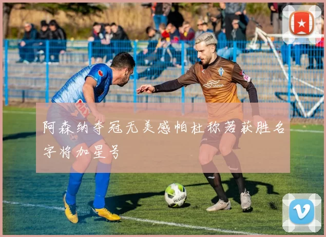 阿森纳夺冠无美感帕杜称若获胜名字将加星号