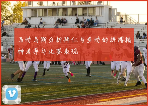 马特乌斯分析拜仁与多特的拼搏精神差异与比赛表现
