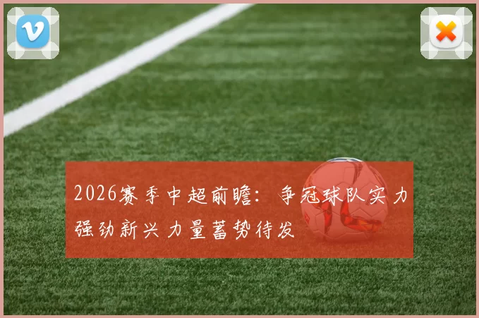 2026赛季中超前瞻：争冠球队实力强劲新兴力量蓄势待发