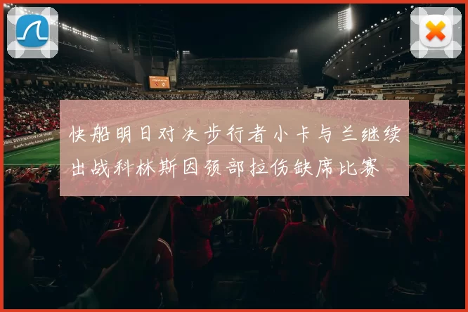 快船明日对决步行者小卡与兰继续出战科林斯因颈部拉伤缺席比赛
